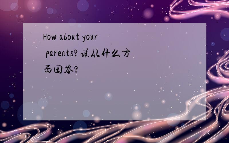 How about your parents?该从什么方面回答?