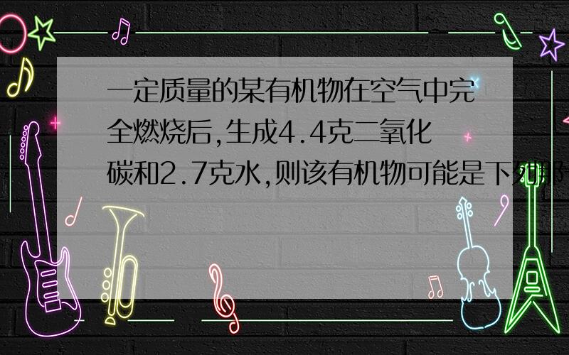 一定质量的某有机物在空气中完全燃烧后,生成4.4克二氧化碳和2.7克水,则该有机物可能是下列那一种A.CH4 B.C2H