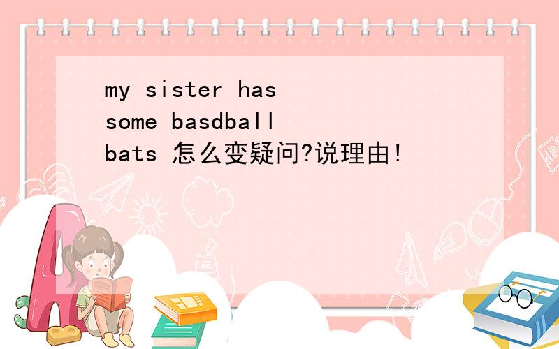 my sister has some basdball bats 怎么变疑问?说理由!