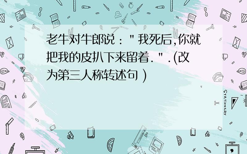 老牛对牛郎说：＂我死后,你就把我的皮扒下来留着.＂.(改为第三人称转述句 )