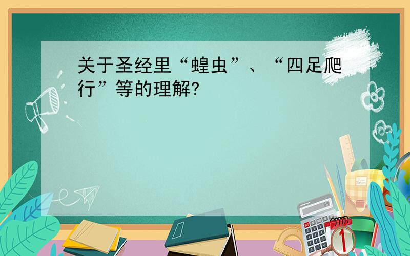 关于圣经里“蝗虫”、“四足爬行”等的理解?