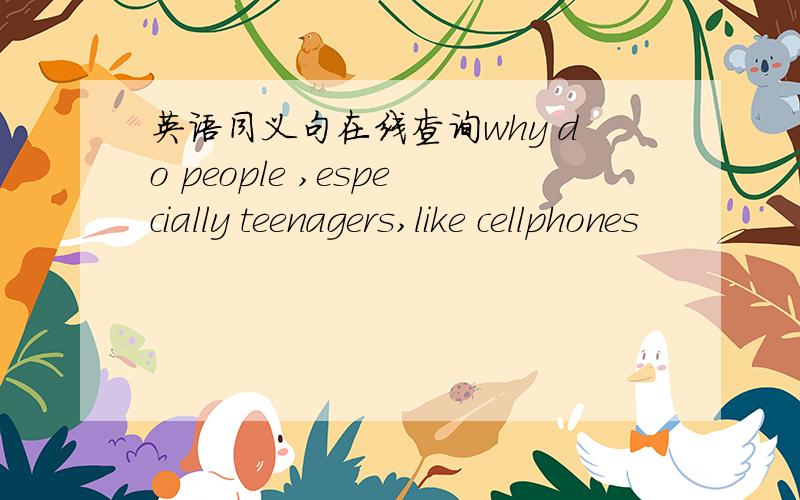 英语同义句在线查询why do people ,especially teenagers,like cellphones