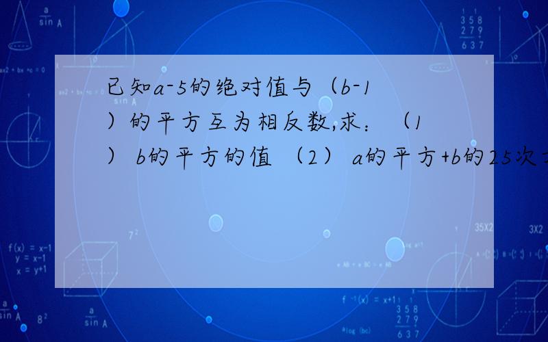 已知a-5的绝对值与（b-1）的平方互为相反数,求：（1） b的平方的值 （2） a的平方+b的25次方的值