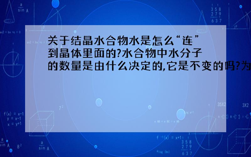 关于结晶水合物水是怎么“连”到晶体里面的?水合物中水分子的数量是由什么决定的,它是不变的吗?为什么CuSO4+5H2O=