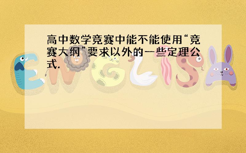 高中数学竞赛中能不能使用“竞赛大纲”要求以外的一些定理公式.