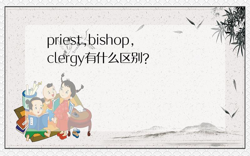 priest,bishop,clergy有什么区别?