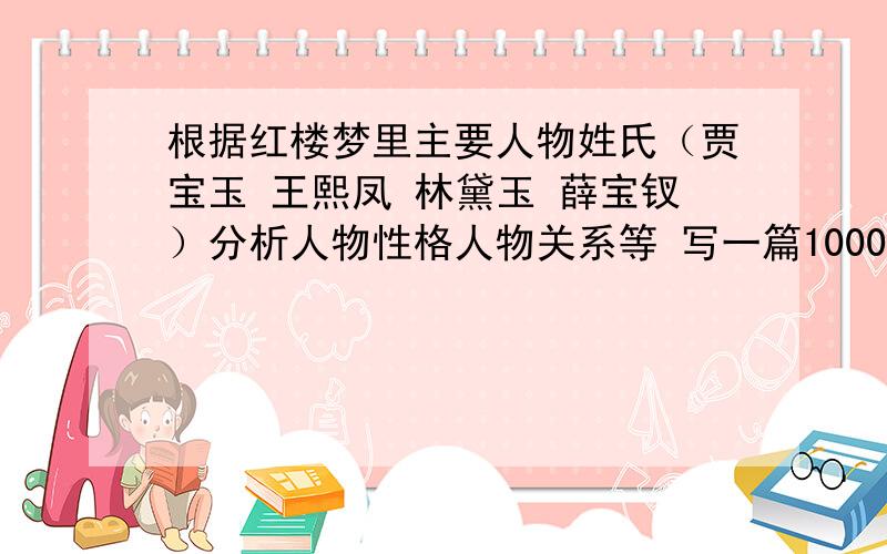 根据红楼梦里主要人物姓氏（贾宝玉 王熙凤 林黛玉 薛宝钗）分析人物性格人物关系等 写一篇1000字的论文