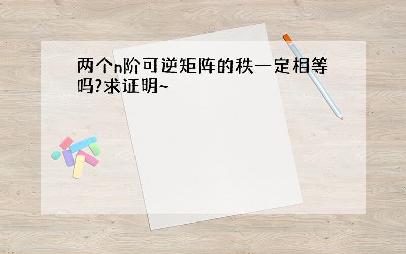 两个n阶可逆矩阵的秩一定相等吗?求证明~