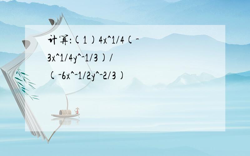 计算：(1)4x^1/4(-3x^1/4y^-1/3)/(-6x^-1/2y^-2/3)