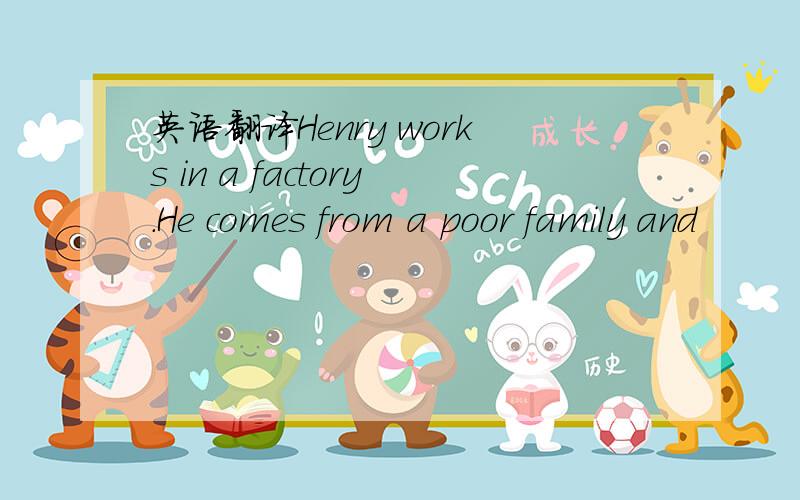 英语翻译Henry works in a factory.He comes from a poor family and