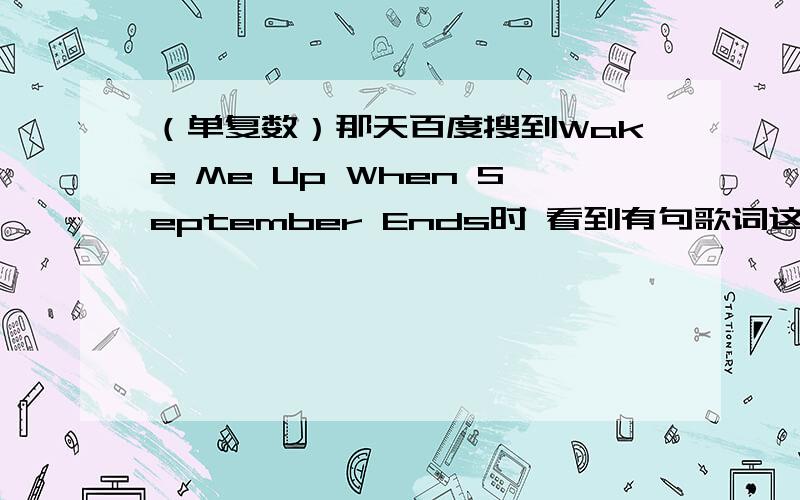 （单复数）那天百度搜到Wake Me Up When September Ends时 看到有句歌词这么写的Seven y