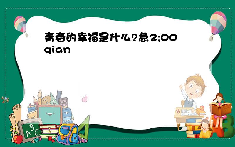 青春的幸福是什么?急2;00qian