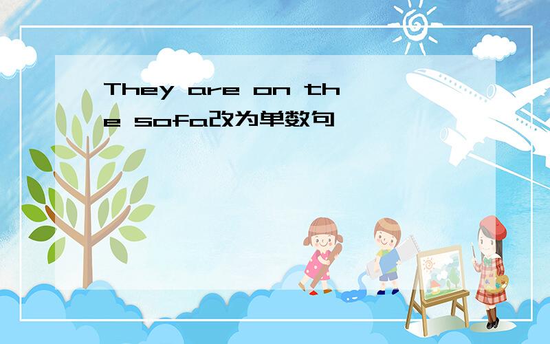 They are on the sofa改为单数句