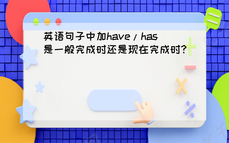 英语句子中加have/has是一般完成时还是现在完成时?