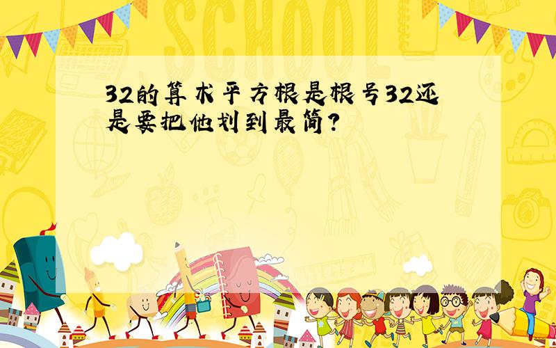 32的算术平方根是根号32还是要把他划到最简?