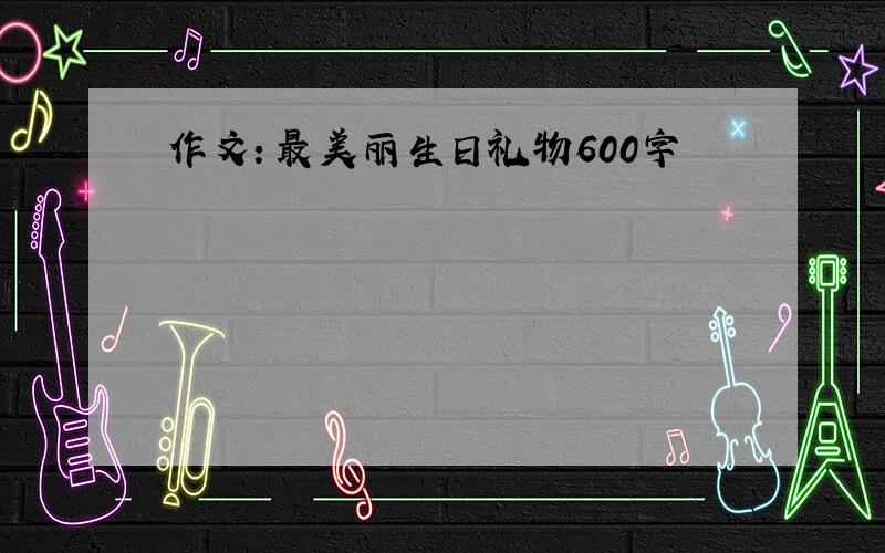 作文：最美丽生日礼物600字