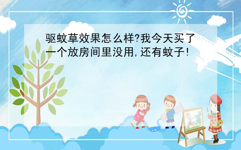 驱蚊草效果怎么样?我今天买了一个放房间里没用,还有蚊子!