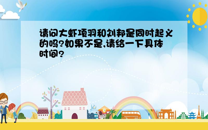 请问大虾项羽和刘邦是同时起义的吗?如果不是,请给一下具体时间?