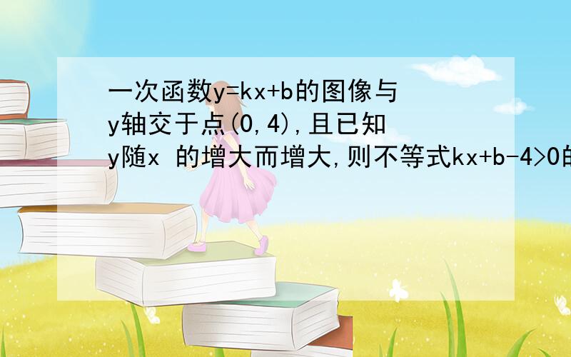 一次函数y=kx+b的图像与y轴交于点(0,4),且已知y随x 的增大而增大,则不等式kx+b-4>0的解集为