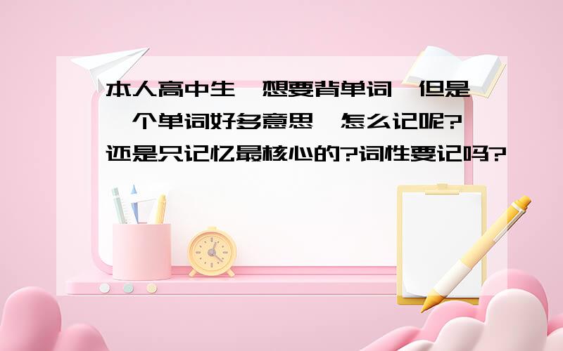 本人高中生,想要背单词,但是一个单词好多意思,怎么记呢?还是只记忆最核心的?词性要记吗?