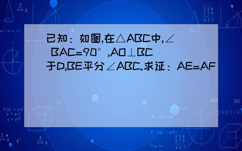 已知：如图,在△ABC中,∠ BAC=90°,AO⊥BC于D,BE平分∠ABC.求证：AE=AF