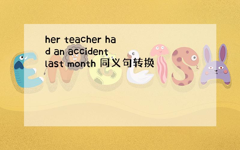 her teacher had an accident last month 同义句转换