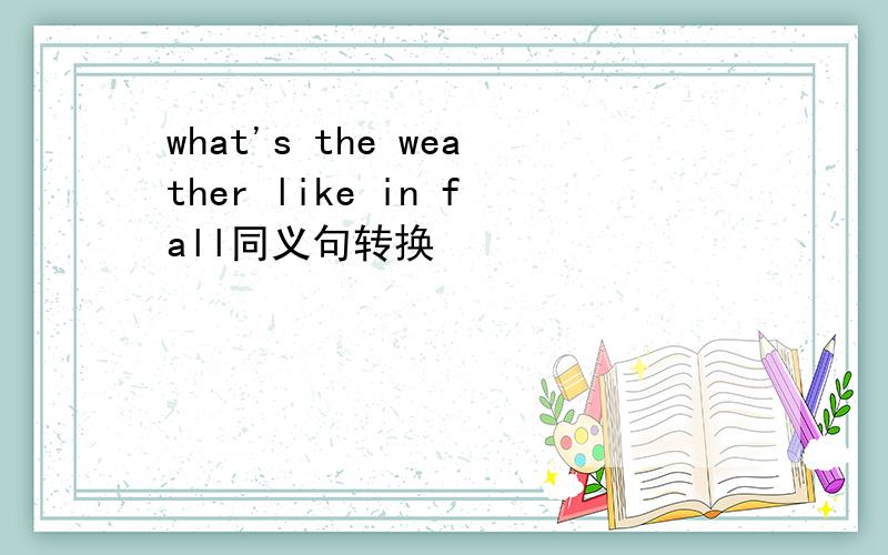 what's the weather like in fall同义句转换