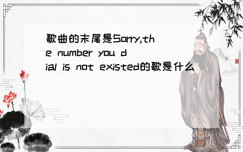 歌曲的末尾是Sorry,the number you dial is not existed的歌是什么