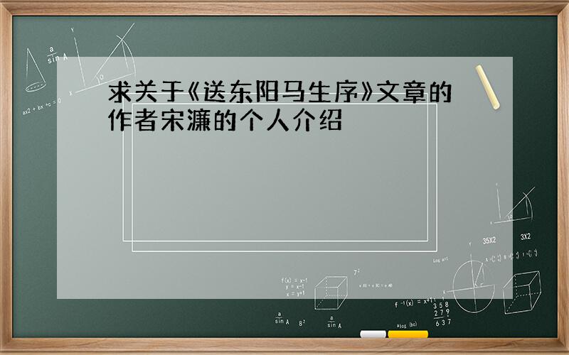 求关于《送东阳马生序》文章的作者宋濂的个人介绍