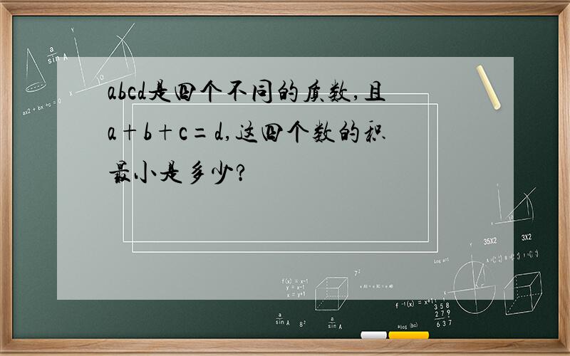 abcd是四个不同的质数,且a+b+c=d,这四个数的积最小是多少?