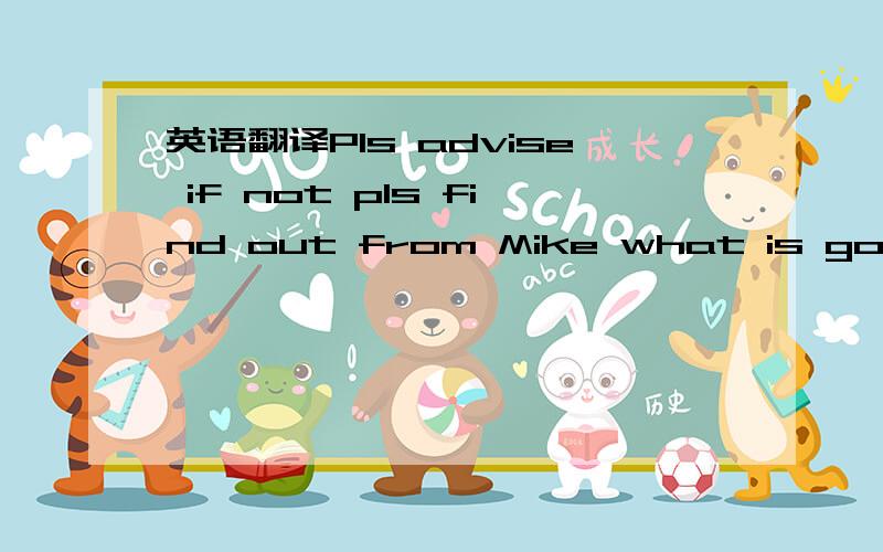 英语翻译Pls advise if not pls find out from Mike what is going o