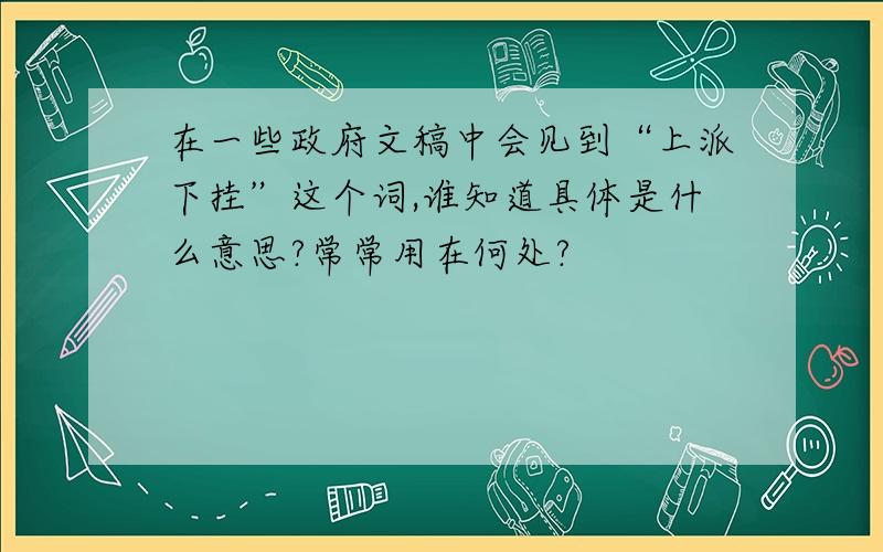 在一些政府文稿中会见到“上派下挂”这个词,谁知道具体是什么意思?常常用在何处?