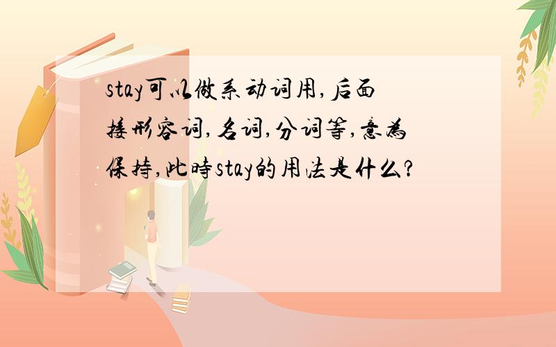 stay可以做系动词用,后面接形容词,名词,分词等,意为保持,此时stay的用法是什么?