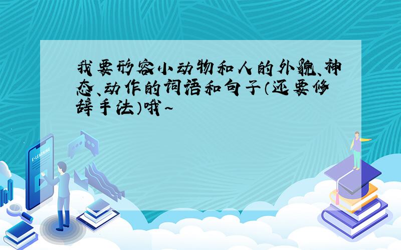 我要形容小动物和人的外貌、神态、动作的词语和句子（还要修辞手法）哦~