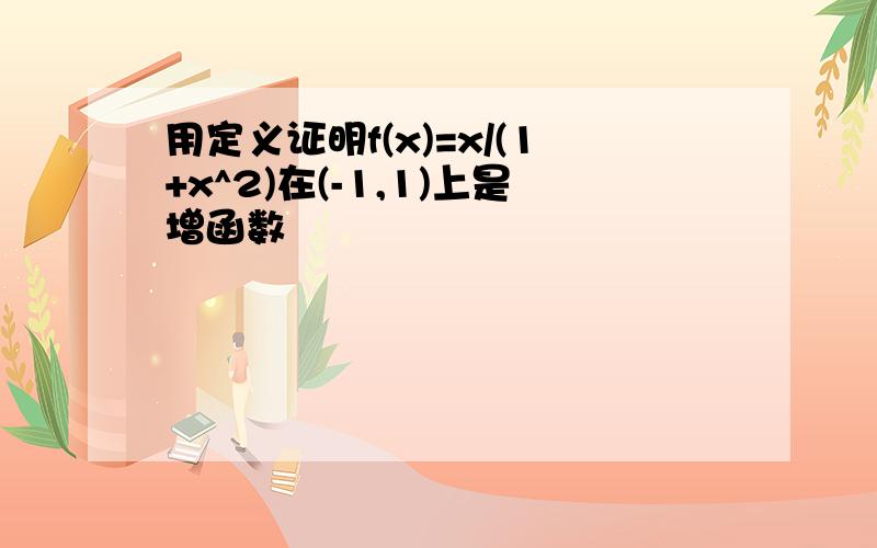 用定义证明f(x)=x/(1+x^2)在(-1,1)上是增函数