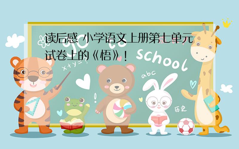 读后感 小学语文上册第七单元试卷上的《悟》!