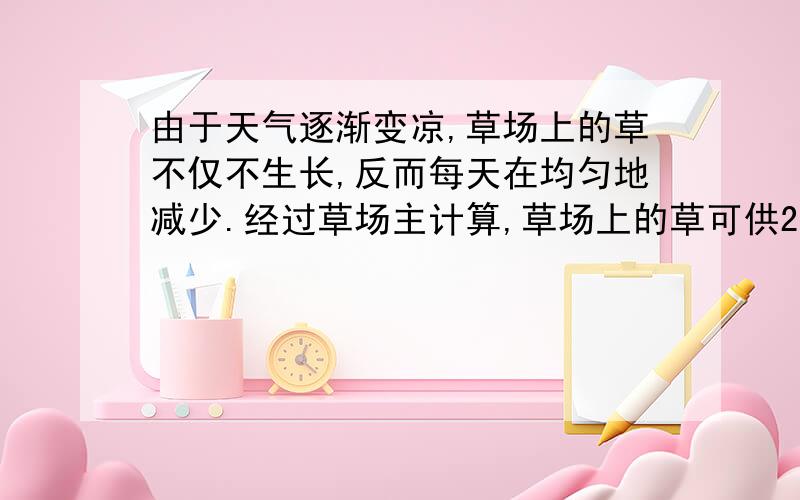 由于天气逐渐变凉,草场上的草不仅不生长,反而每天在均匀地减少.经过草场主计算,草场上的草可供20头