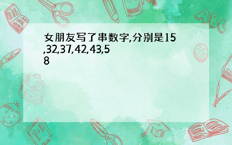 女朋友写了串数字,分别是15,32,37,42,43,58