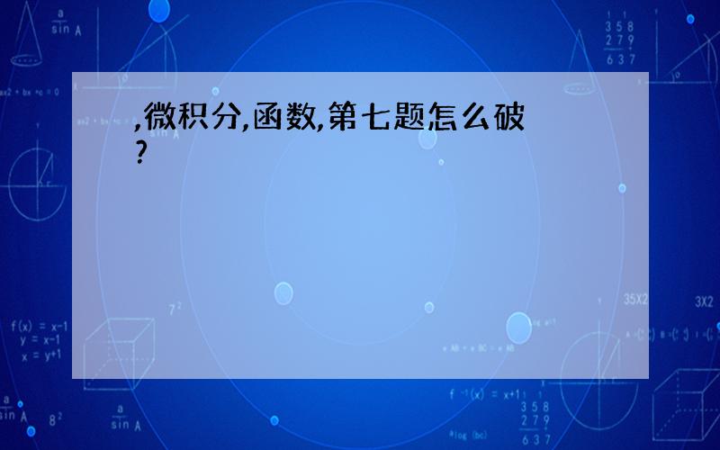 ,微积分,函数,第七题怎么破?