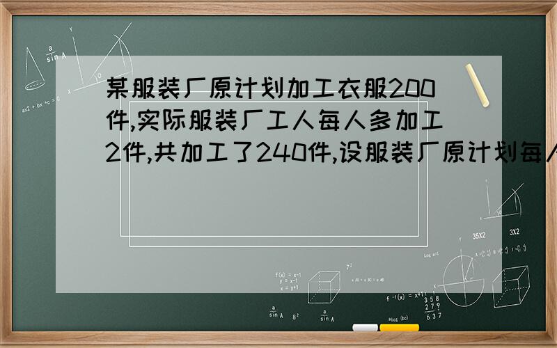 某服装厂原计划加工衣服200件,实际服装厂工人每人多加工2件,共加工了240件,设服装厂原计划每人加工x件,可列出方程为