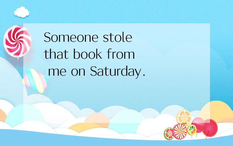 Someone stole that book from me on Saturday.