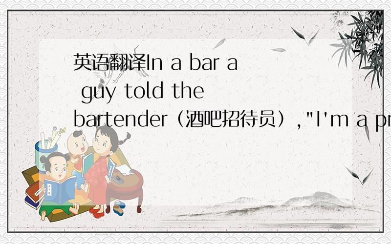 英语翻译In a bar a guy told the bartender（酒吧招待员）,