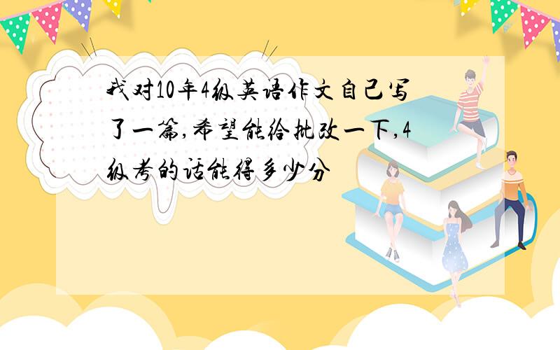 我对10年4级英语作文自己写了一篇,希望能给批改一下,4级考的话能得多少分