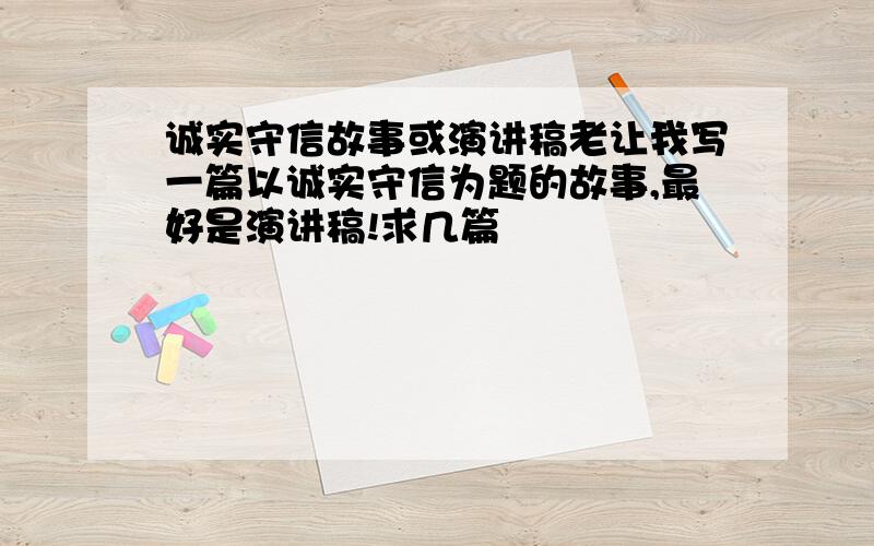 诚实守信故事或演讲稿老让我写一篇以诚实守信为题的故事,最好是演讲稿!求几篇