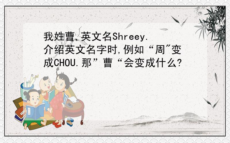 我姓曹,英文名Shreey.介绍英文名字时,例如“周