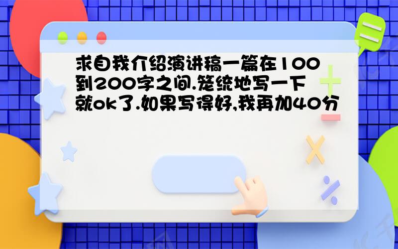 求自我介绍演讲稿一篇在100到200字之间.笼统地写一下就ok了.如果写得好,我再加40分