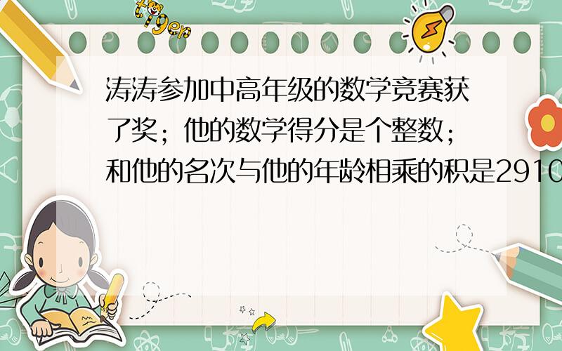 涛涛参加中高年级的数学竞赛获了奖；他的数学得分是个整数；和他的名次与他的年龄相乘的积是2910；请你猜猜他得了多少分、排