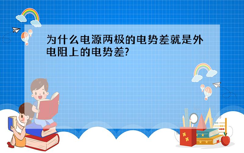 为什么电源两极的电势差就是外电阻上的电势差?