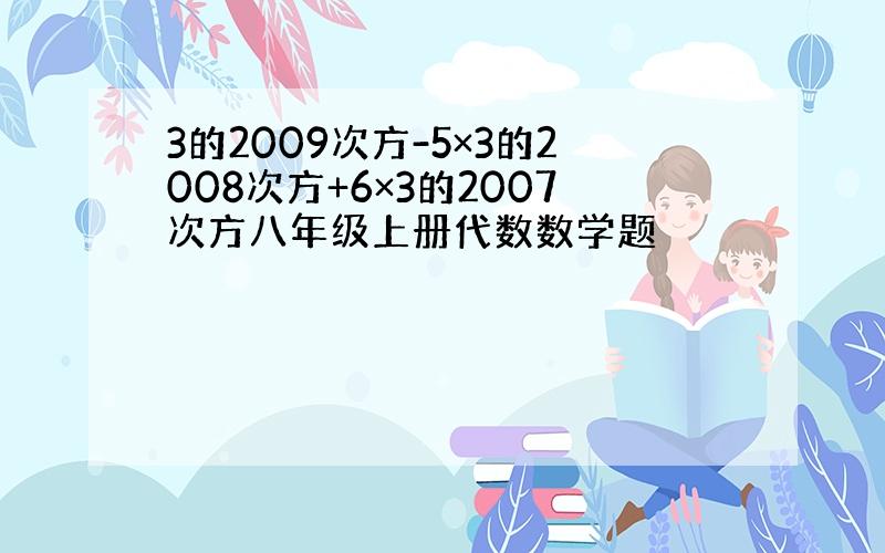 3的2009次方-5×3的2008次方+6×3的2007次方八年级上册代数数学题