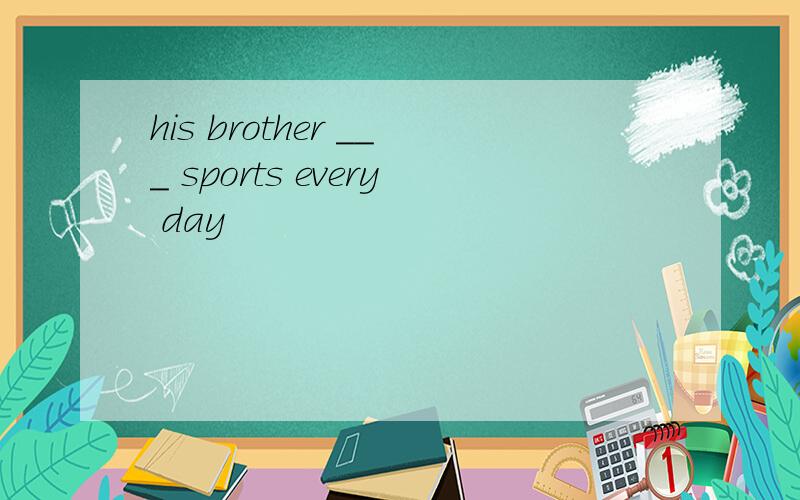 his brother ___ sports every day